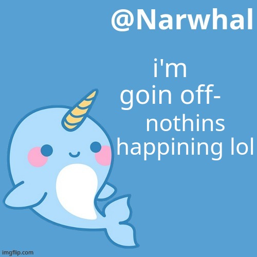 time to write s m u t . | i'm goin off-; nothins happining lol | image tagged in narwhal announcement temp | made w/ Imgflip meme maker