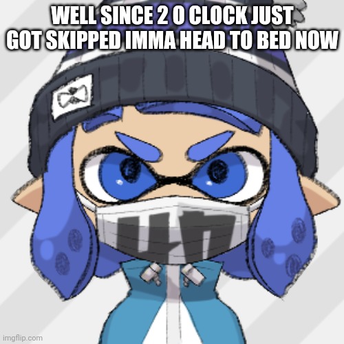 Inkling glaceon | WELL SINCE 2 O CLOCK JUST GOT SKIPPED IMMA HEAD TO BED NOW | image tagged in inkling glaceon | made w/ Imgflip meme maker