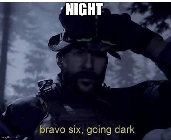 Bravo six going dark | NIGHT | image tagged in bravo six going dark | made w/ Imgflip meme maker