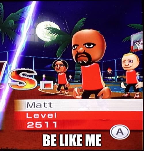 Matt Wii | BE LIKE ME | image tagged in matt wii | made w/ Imgflip meme maker