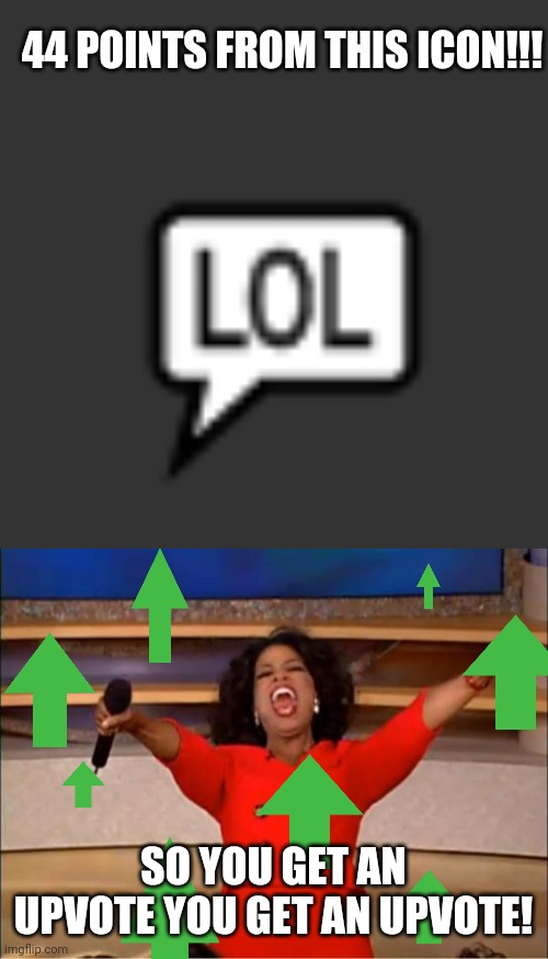 44 POINTS FROM THIS ICON!!! SO YOU GET AN UPVOTE YOU GET AN UPVOTE! | image tagged in memes,oprah you get a | made w/ Imgflip meme maker