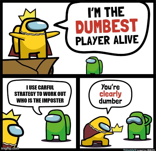 Carful strategy?? Nah | I USE CARFUL STRATEGY TO WORK OUT WHO IS THE IMPOSTER | image tagged in among us dumbest player,among us,king,dumb,crown | made w/ Imgflip meme maker
