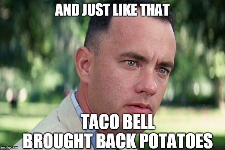 And Just Like That | AND JUST LIKE THAT; TACO BELL BROUGHT BACK POTATOES | image tagged in memes,and just like that | made w/ Imgflip meme maker