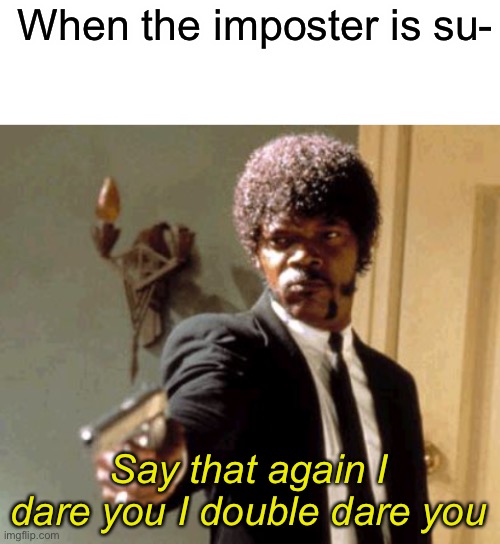 God that is a horrible meme | When the imposter is su-; Say that again I dare you I double dare you | image tagged in memes,say that again i dare you,among us | made w/ Imgflip meme maker