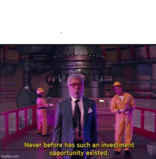 Never before has such an investment opportunity existed | image tagged in never before has such an investment opportunity existed | made w/ Imgflip meme maker