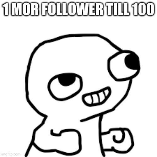 :D | 1 MOR FOLLOWER TILL 100 | image tagged in excited derp face | made w/ Imgflip meme maker