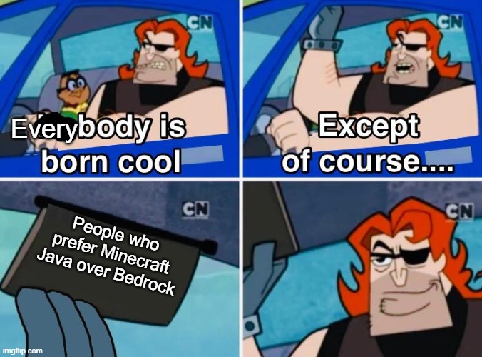 This is why you should play Minecraft Bedrock. | Every; People who prefer Minecraft Java over Bedrock | image tagged in nobody is born cool,minecraft memes | made w/ Imgflip meme maker