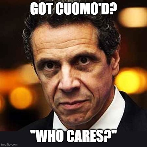 Got Cuomo'd? "Who cares?" | GOT CUOMO'D? "WHO CARES?" | image tagged in andrew cuomo | made w/ Imgflip meme maker