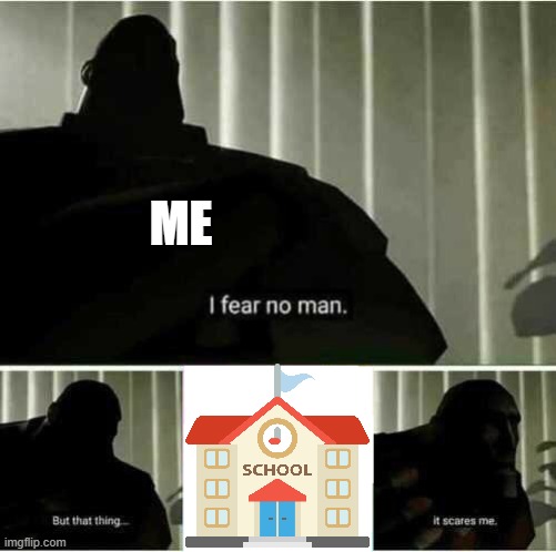 D: | ME | image tagged in i fear no man,bruh,school,memes | made w/ Imgflip meme maker