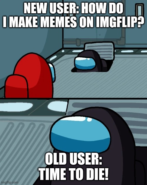 Naninani? |  NEW USER: HOW DO I MAKE MEMES ON IMGFLIP? OLD USER: TIME TO DIE! | image tagged in impostor of the vent | made w/ Imgflip meme maker