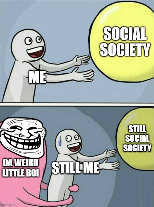 I ripped of my own meme | SOCIAL SOCIETY; ME; STILL SOCIAL SOCIETY; DA WEIRD LITTLE BOI; STILL ME | image tagged in memes,running away balloon | made w/ Imgflip meme maker