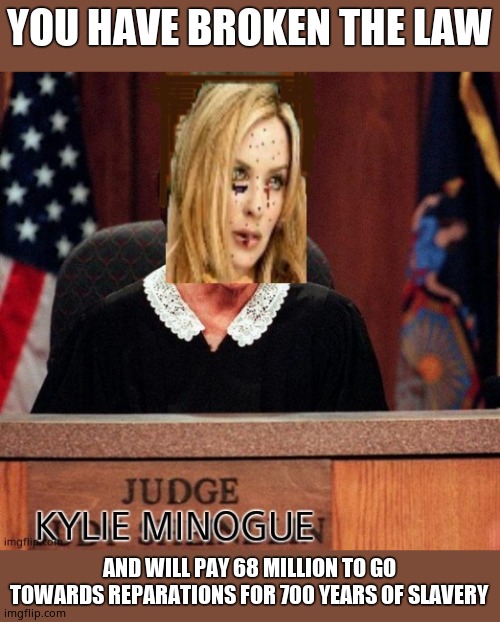 Judge Kylie | YOU HAVE BROKEN THE LAW AND WILL PAY 68 MILLION TO GO TOWARDS REPARATIONS FOR 700 YEARS OF SLAVERY | image tagged in judge kylie | made w/ Imgflip meme maker
