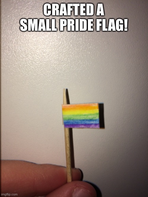 Crafted a small pride flag! Feelin' kinda good today! (feat: my finger) | CRAFTED A SMALL PRIDE FLAG! | image tagged in gay pride | made w/ Imgflip meme maker