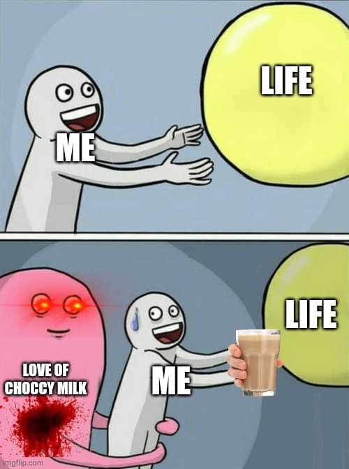 Running Away Balloon | LIFE; ME; LIFE; LOVE OF CHOCCY MILK; ME | image tagged in memes,running away balloon | made w/ Imgflip meme maker