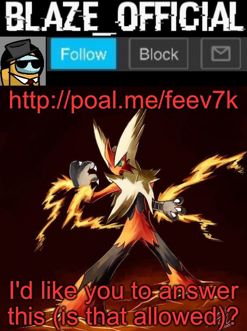 Blaze_official announcement | http://poal.me/feev7k; I'd like you to answer this (is that allowed)? | image tagged in blaze_official announcement | made w/ Imgflip meme maker