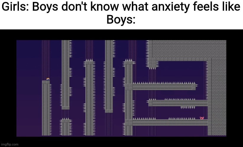 This is pure torture, if you know what I mean! |  Girls: Boys don't know what anxiety feels like
Boys: | image tagged in memes,boys vs girls,the kid,super meat boy,i wanna be the guy,funny | made w/ Imgflip meme maker