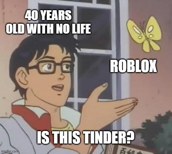 NO YOU IDIOTS! | 40 YEARS OLD WITH NO LIFE; ROBLOX; IS THIS TINDER? | image tagged in memes,is this a pigeon,roblox,tinder | made w/ Imgflip meme maker