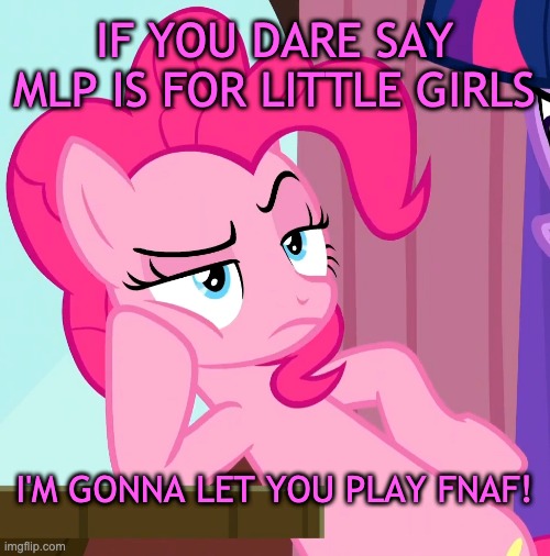 Confessive Pinkie Pie (MLP) | IF YOU DARE SAY MLP IS FOR LITTLE GIRLS; I'M GONNA LET YOU PLAY FNAF! | image tagged in confessive pinkie pie mlp | made w/ Imgflip meme maker