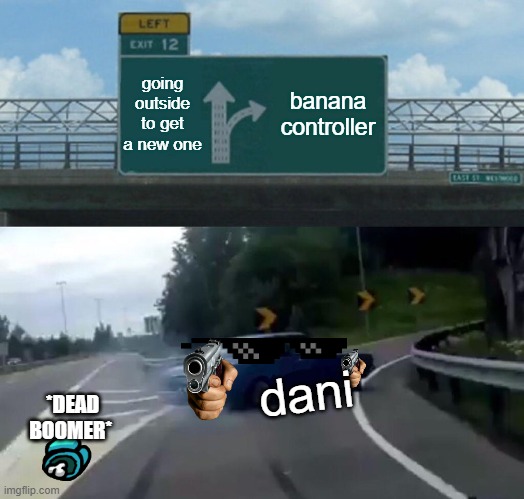 Left Exit 12 Off Ramp Meme | going outside to get a new one; banana controller; dani; *DEAD BOOMER* | image tagged in memes,left exit 12 off ramp | made w/ Imgflip meme maker