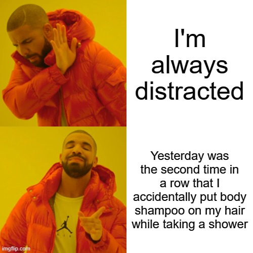 And I was like- "Wait- God I'm so stupid" | I'm always distracted; Yesterday was the second time in a row that I accidentally put body shampoo on my hair while taking a shower | image tagged in memes,drake hotline bling,distracted,do you are have stupid | made w/ Imgflip meme maker