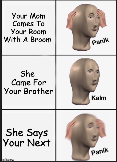 Noooooo | Your Mom Comes To Your Room With A Broom; She  Came For Your Brother; She Says Your Next | image tagged in memes,panik kalm panik | made w/ Imgflip meme maker