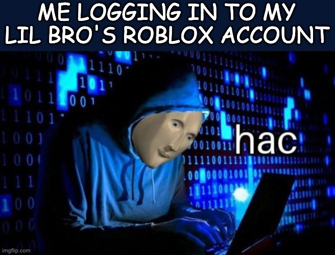 Hac | ME LOGGING IN TO MY LIL BRO'S ROBLOX ACCOUNT | image tagged in memes,hac,roblox meme,roblox | made w/ Imgflip meme maker