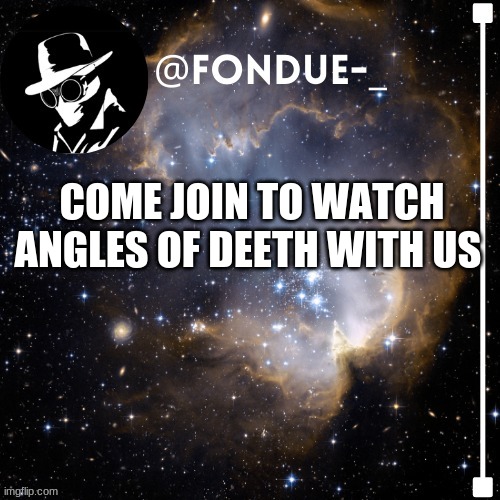i misspelled that on purpose XD https://tutturu.tv/i/e2EVlYck | COME JOIN TO WATCH ANGLES OF DEETH WITH US | image tagged in fondue template 4,funny,meme,tutturu | made w/ Imgflip meme maker
