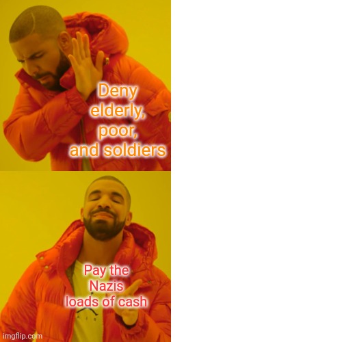 Drake Hotline Bling Meme | Deny elderly, poor, and soldiers Pay the Nazis loads of cash | image tagged in memes,drake hotline bling | made w/ Imgflip meme maker