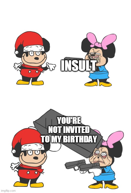 :))))))))))))))))))))))))))))))))))))))))))))))))))))))))))))))))))))))))))))))))))))))))))))))))))))))))))))))))))))))))))))))) | INSULT; YOU'RE NOT INVITED TO MY BIRTHDAY | image tagged in mokey mouse | made w/ Imgflip meme maker