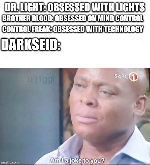 Am i joke to you | BROTHER BLOOD: OBSESSED ON MIND CONTROL; DR. LIGHT: OBSESSED WITH LIGHTS; CONTROL FREAK: OBSESSED WITH TECHNOLOGY; DARKSEID: | image tagged in am i joke to you | made w/ Imgflip meme maker
