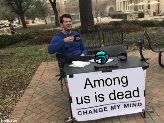 Among us is dead? NO | Among us is dead | image tagged in memes,change my mind | made w/ Imgflip meme maker