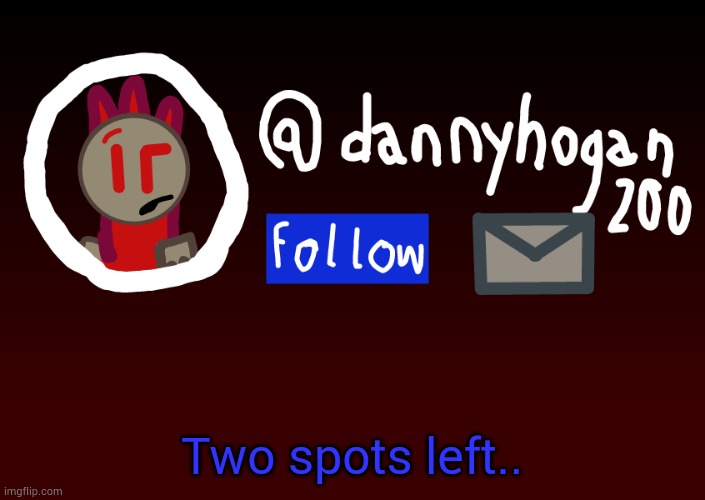 Fake Danny announcment | Two spots left.. | image tagged in fake danny announcment | made w/ Imgflip meme maker