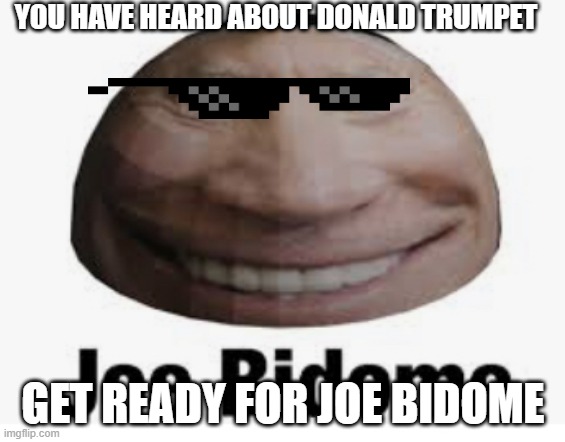JOE BIDOME |  YOU HAVE HEARD ABOUT DONALD TRUMPET; GET READY FOR JOE BIDOME | image tagged in joe bidome | made w/ Imgflip meme maker