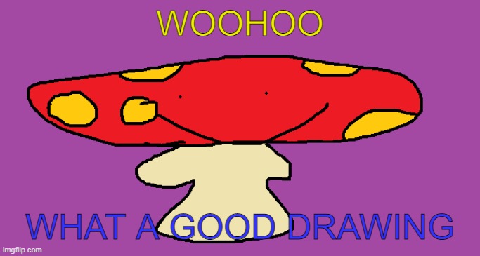 WOOHOO WHAT A GOOD DRAWING | made w/ Imgflip meme maker