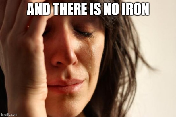 First World Problems Meme | AND THERE IS NO IRON | image tagged in memes,first world problems | made w/ Imgflip meme maker