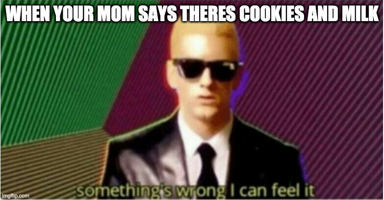Rap God - Something's Wrong | WHEN YOUR MOM SAYS THERES COOKIES AND MILK | image tagged in rap god - something's wrong | made w/ Imgflip meme maker