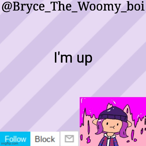 Bryce_The_Woomy_boi's new New NEW announcement template | I'm up | image tagged in bryce_the_woomy_boi's new new new announcement template | made w/ Imgflip meme maker