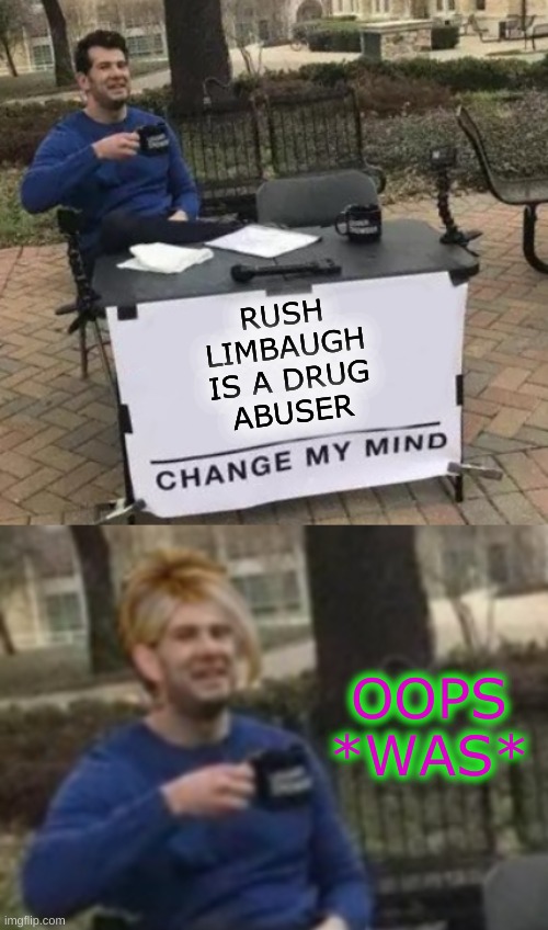 RUSH
LIMBAUGH
IS A DRUG
ABUSER; OOPS
*WAS* | image tagged in change my mind cropped,change my mind karen cropped,rush limbaugh,drugs are bad,cancer,conservative hypocrisy | made w/ Imgflip meme maker
