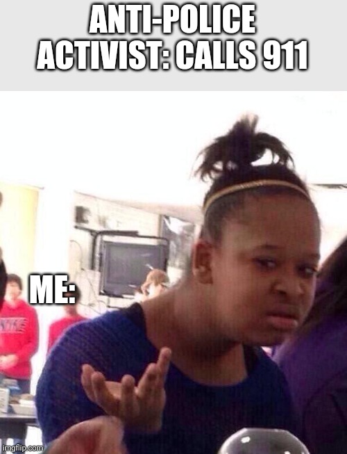 Back the blue! | ANTI-POLICE ACTIVIST: CALLS 911; ME: | image tagged in memes,black girl wat,police,blue lives matter,why | made w/ Imgflip meme maker