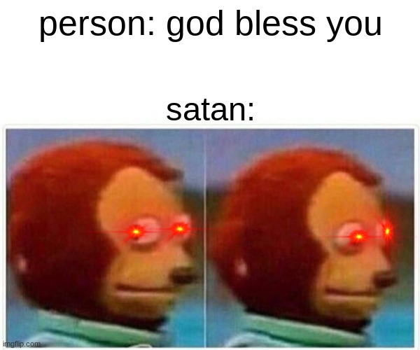monke mad | person: god bless you; satan: | image tagged in memes,monkey puppet,satan | made w/ Imgflip meme maker
