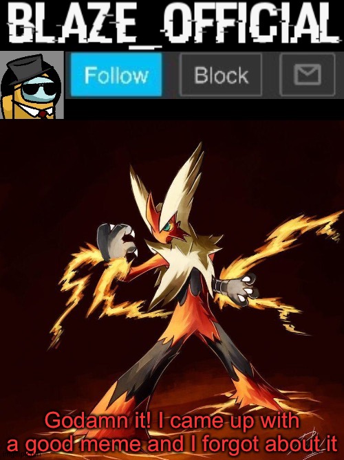 Blaze_official announcement | Godamn it! I came up with a good meme and I forgot about it | image tagged in blaze_official announcement | made w/ Imgflip meme maker