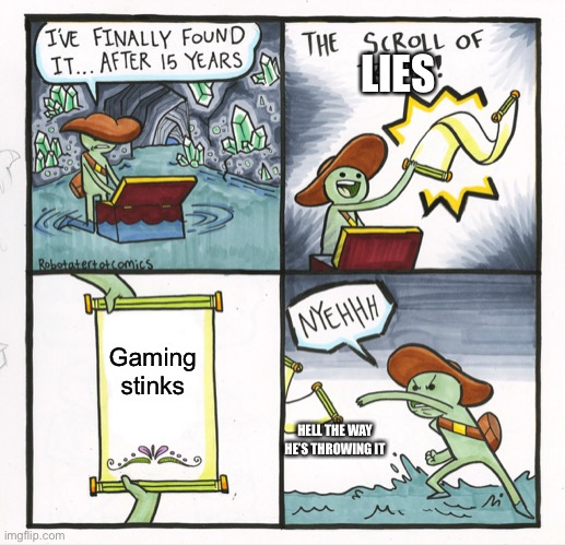 That scroll is lying | LIES; Gaming stinks; HELL THE WAY HE’S THROWING IT | image tagged in memes,the scroll of truth | made w/ Imgflip meme maker