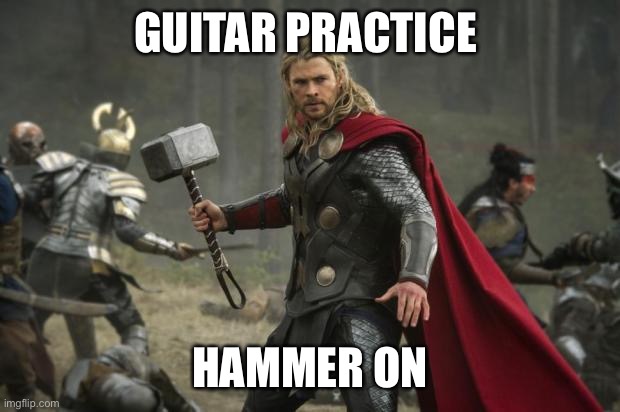 Hammer On |  GUITAR PRACTICE; HAMMER ON | image tagged in thor hammer | made w/ Imgflip meme maker