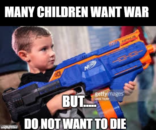 gun | MANY CHILDREN WANT WAR; BUT..... DO NOT WANT TO DIE | image tagged in funny memes | made w/ Imgflip meme maker