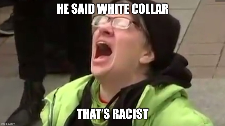 Screaming Liberal  | HE SAID WHITE COLLAR THAT’S RACIST | image tagged in screaming liberal | made w/ Imgflip meme maker