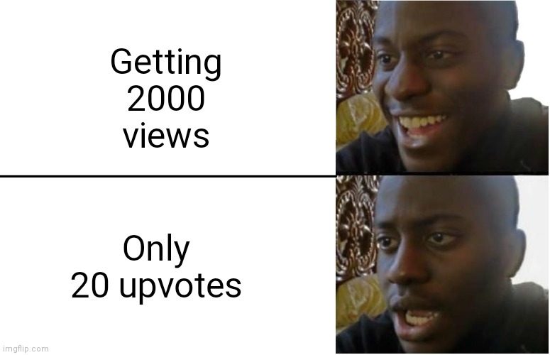 I know it's happend to all of us before | Getting 2000 views; Only 20 upvotes | image tagged in disappointed black guy | made w/ Imgflip meme maker