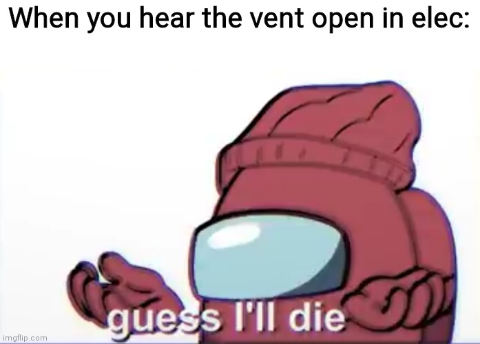 Among us logic Guess I'll die | When you hear the vent open in elec: | image tagged in among us logic guess i'll die,among us logic,among us | made w/ Imgflip meme maker