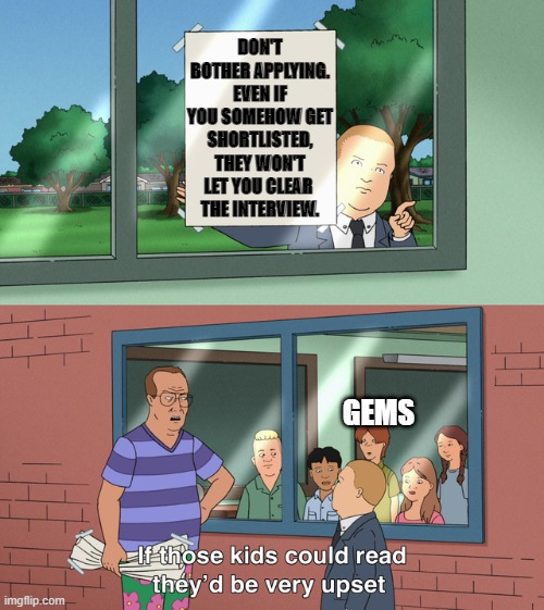 If those kids could read they'd be very upset | DON'T BOTHER APPLYING. EVEN IF YOU SOMEHOW GET SHORTLISTED, THEY WON'T LET YOU CLEAR 
THE INTERVIEW. GEMS | image tagged in if those kids could read they'd be very upset | made w/ Imgflip meme maker