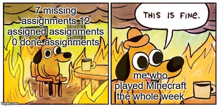This is ALWAYS fine |  7 missing assignments 12 assigned assignments 0 done assignments; me who played Minecraft the whole week | image tagged in memes,this is fine,too lazy | made w/ Imgflip meme maker