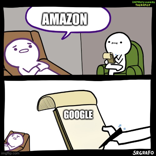 Say that again! | AMAZON; GOOGLE | image tagged in unprofessional therapist | made w/ Imgflip meme maker